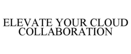 ELEVATE YOUR CLOUD COLLABORATION trademark