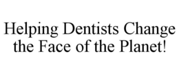 HELPING DENTISTS CHANGE THE FACE OF THE PLANET! trademark