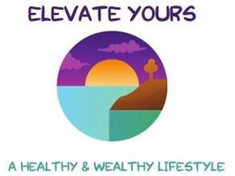 ELEVATE YOURS A HEALTHY & WEALTHY LIFESTYLE trademark