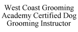 WEST COAST GROOMING ACADEMY CERTIFIED DOG GROOMING INSTRUCTOR trademark