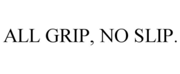 ALL GRIP, NO SLIP. trademark