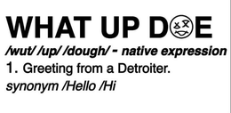 WHAT UP DOE /WUT/ /UP/ /DOUGH/ - NATIVE EXPRESSION 1. GREETING FROM A DETROITER. SYNONYM /HELLO /HI trademark