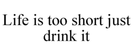 LIFE IS TOO SHORT JUST DRINK IT trademark