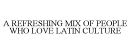 A REFRESHING MIX OF PEOPLE WHO LOVE LATIN CULTURE trademark