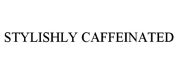 STYLISHLY CAFFEINATED trademark
