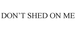 DON'T SHED ON ME trademark