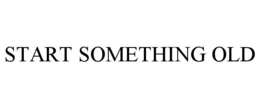 START SOMETHING OLD trademark