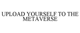 UPLOAD YOURSELF TO THE METAVERSE trademark