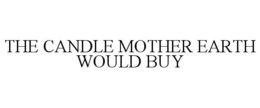 THE CANDLE MOTHER EARTH WOULD BUY trademark
