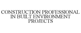 CONSTRUCTION PROFESSIONAL IN BUILT ENVIRONMENT PROJECTS trademark