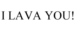 I LAVA YOU! trademark