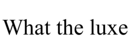 WHAT THE LUXE trademark