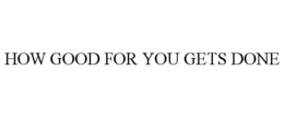 HOW GOOD FOR YOU GETS DONE trademark