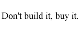 DON'T BUILD IT, BUY IT. trademark