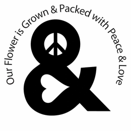 OUR FLOWER IS GROWN & PACKED WITH PEACE & LOVE; PEACE & LOVE trademark