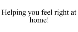HELPING YOU FEEL RIGHT AT HOME! trademark