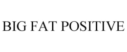 BIG FAT POSITIVE trademark