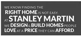 WE KNOW FINDING THE RIGHT HOME IS NOT EASY. AT STANLEY MARTIN, WE DESIGN & BUILD HOMES PEOPLE LOVE AT A PRICE THEY CAN AFFORD. trademark