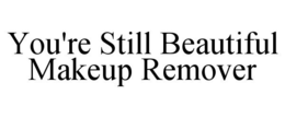 YOU'RE STILL BEAUTIFUL MAKEUP REMOVER trademark