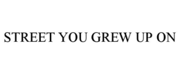 STREET YOU GREW UP ON trademark