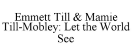 EMMETT TILL & MAMIE TILL-MOBLEY: LET THE WORLD SEE trademark