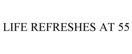 LIFE REFRESHES AT 55 trademark