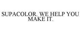 SUPACOLOR. WE HELP YOU MAKE IT. trademark