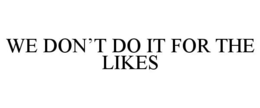 WE DON'T DO IT FOR THE LIKES trademark