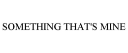 SOMETHING THAT'S MINE trademark