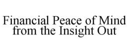 FINANCIAL PEACE OF MIND FROM THE INSIGHT OUT trademark