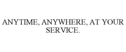 ANYTIME, ANYWHERE, AT YOUR SERVICE. trademark