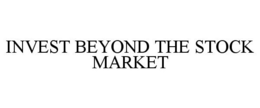 INVEST BEYOND THE STOCK MARKET trademark