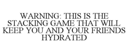 WARNING: THIS IS THE STACKING GAME THAT WILL KEEP YOU AND YOUR FRIENDS HYDRATED trademark