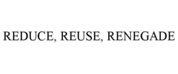 REDUCE, REUSE, RENEGADE trademark