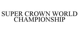 SUPER CROWN WORLD CHAMPIONSHIP trademark