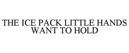 THE ICE PACK LITTLE HANDS WANT TO HOLD trademark