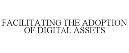 FACILITATING THE ADOPTION OF DIGITAL ASSETS trademark