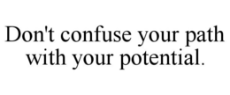 DON'T CONFUSE YOUR PATH WITH YOUR POTENTIAL. trademark