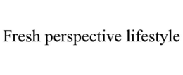 FRESH PERSPECTIVE LIFESTYLE trademark