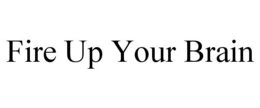 FIRE UP YOUR BRAIN trademark