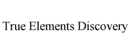 TRUE ELEMENTS DISCOVERY trademark