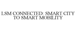 LSM CONNECTED: SMART CITY TO SMART MOBILITY trademark