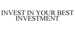INVEST IN YOUR BEST INVESTMENT trademark