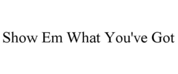 SHOW EM WHAT YOU'VE GOT trademark