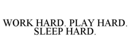 WORK HARD. PLAY HARD. SLEEP HARD. trademark