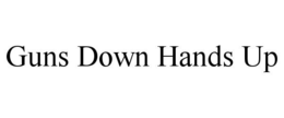 GUNS DOWN HANDS UP trademark