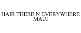 HAIR THERE N EVERYWHERE MAUI trademark