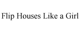 FLIP HOUSES LIKE A GIRL trademark