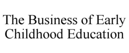 THE BUSINESS OF EARLY CHILDHOOD EDUCATION trademark