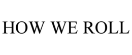 HOW WE ROLL trademark